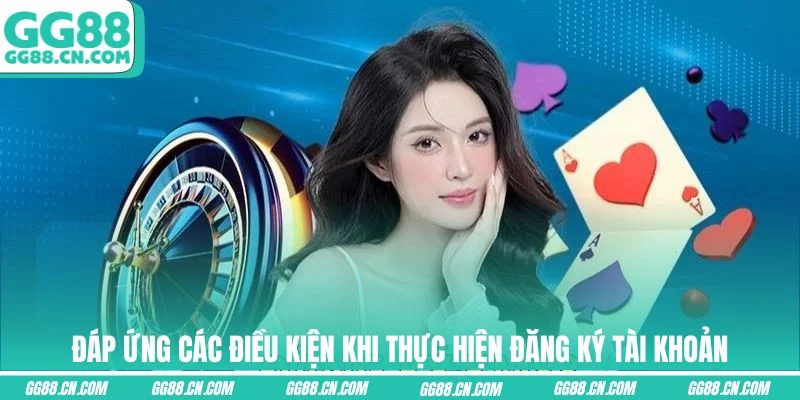 Đáp ứng các điều kiện khi thực hiện đăng ký tài khoản Đáp ứng các điều kiện khi thực hiện đăng ký tài khoản