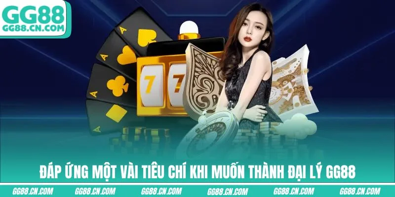 Đáp ứng một vài tiêu chí khi muốn thành đại lý GG88 Đáp ứng một vài tiêu chí khi muốn thành đại lý GG88