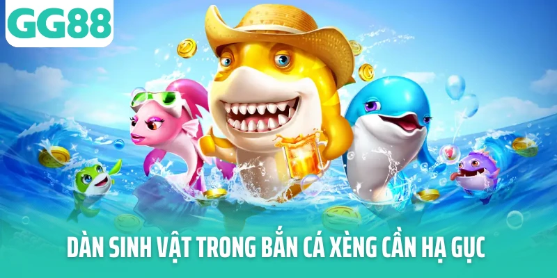 Dàn sinh vật trong bắn cá xèng cần hạ gục Dàn sinh vật trong bắn cá xèng cần hạ gục