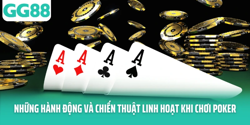 Những hành động và chiến thuật linh hoạt khi chơi poker